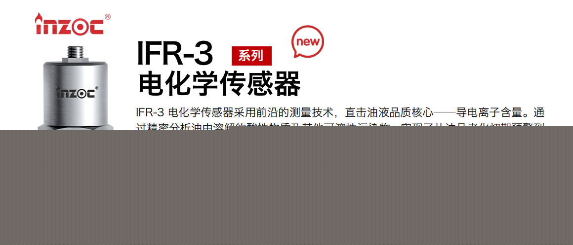 IFR-3電化學（電導、電阻率）傳感器采用前沿的測量技術，直擊油液品質核心——導電離子含量。通過精密分析油中溶解的酸性物質及其他可溶性污染物，實現了從油品老化初期預警到雜質污染全面掌控的飛躍。這一技術突破，讓油中酸值及污染物的監測不再局限于傳統方法的模糊邊界而是邁入了直接、精準的全新時代，在監測性能上，電導率油液監測傳感器可以說是傲視群雄其油品污染敏感度遠超市場同類產品的 80 倍，同時在測量精度上更是領先 30%，無論是細微的酸值變化還是微量的雜質侵入，都能被即時捕捉，為您的設備提供前所未有的保護屏障。
行業：鋼鐵冶金/石油化工/能源電力/水泥建材/大型機械/地下挖掘等
油品：齒輪油/液壓油/透平油/柴機油/絕緣油等